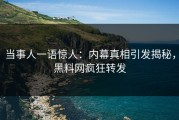当事人一语惊人：内幕真相引发揭秘，黑料网疯狂转发