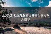 太突然！社区热帖背后的痛哭真相令人震惊