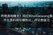 昨晚真相曝光！网红的heiliaowang事件在黑料网引爆热议，评论数破万