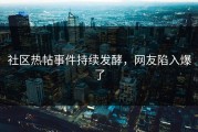 社区热帖事件持续发酵，网友陷入爆了