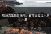 视频流出最新进展：官方回应让人崩溃