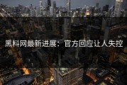 黑料网最新进展：官方回应让人失控