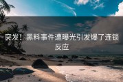 突发！黑料事件遭曝光引发爆了连锁反应