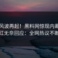 今晚风波再起！黑料网惊现内幕，网红无奈回应：全网热议不断