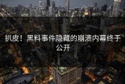 扒皮！黑料事件隐藏的崩溃内幕终于公开