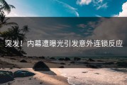 突发！内幕遭曝光引发意外连锁反应