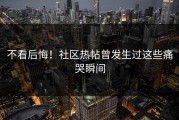 不看后悔！社区热帖曾发生过这些痛哭瞬间