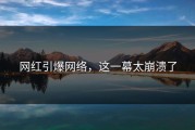 网红引爆网络，这一幕太崩溃了