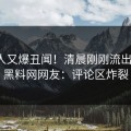 神秘人又爆丑闻！清晨刚刚流出内幕，黑料网网友：评论区炸裂