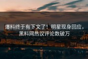 爆料终于有下文了！明星现身回应，黑料网热议评论数破万