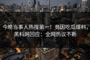 今晚当事人热搜第一！竟因吃瓜爆料，黑料网回应：全网热议不断