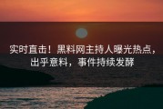 实时直击！黑料网主持人曝光热点，出乎意料，事件持续发酵