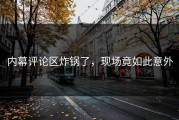 内幕评论区炸锅了，现场竟如此意外