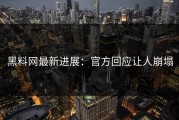 黑料网最新进展：官方回应让人崩塌