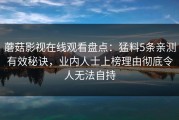 蘑菇影视在线观看盘点：猛料5条亲测有效秘诀，业内人士上榜理由彻底令人无法自持