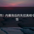 太突然！内幕背后的失控真相令人震惊