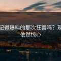 你还记得爆料的那次狂喜吗？现在看依然惊心