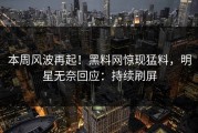 本周风波再起！黑料网惊现猛料，明星无奈回应：持续刷屏