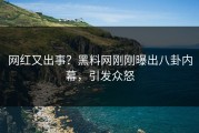网红又出事？黑料网刚刚曝出八卦内幕，引发众怒