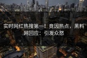 实时网红热搜第一！竟因热点，黑料网回应：引发众怒