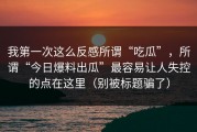 我第一次这么反感所谓“吃瓜”，所谓“今日爆料出瓜”最容易让人失控的点在这里（别被标题骗了）