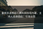 最新风波再起！黑料网惊现内幕，主持人无奈回应：引发众怒
