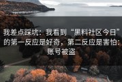 我差点踩坑：我看到“黑料社区今日”的第一反应是好奇，第二反应是害怕：账号被盗