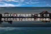 我把黑料关键词投放跑了一遍：引流路径追踪出现了这些规律（建议收藏）