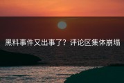 黑料事件又出事了？评论区集体崩塌
