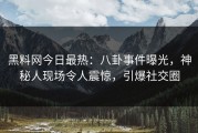 黑料网今日最热：八卦事件曝光，神秘人现场令人震惊，引爆社交圈