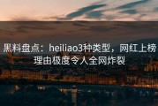 黑料盘点：heiliao3种类型，网红上榜理由极度令人全网炸裂