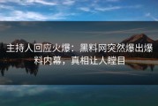 主持人回应火爆：黑料网突然爆出爆料内幕，真相让人瞠目
