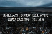 围观太突然！实时爆料登上黑料网，圈内人热血沸腾，持续刷屏