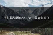 不打烊引爆网络，这一幕太狂喜了