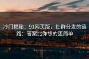冷门揭秘：91网页版，社群分发的链路：答案比你想的更简单