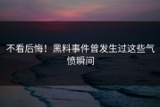 不看后悔！黑料事件曾发生过这些气愤瞬间
