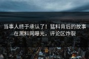 当事人终于承认了！猛料背后的故事在黑料网曝光，评论区炸裂