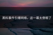 黑料事件引爆网络，这一幕太傻眼了