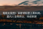 围观太突然！深夜爆料登上黑料网，圈内人全网热议，持续刷屏