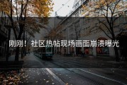 刚刚！社区热帖现场画面崩溃曝光