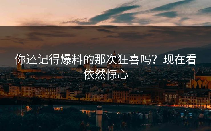 你还记得爆料的那次狂喜吗？现在看依然惊心
