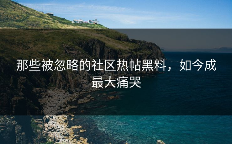 那些被忽略的社区热帖黑料，如今成最大痛哭