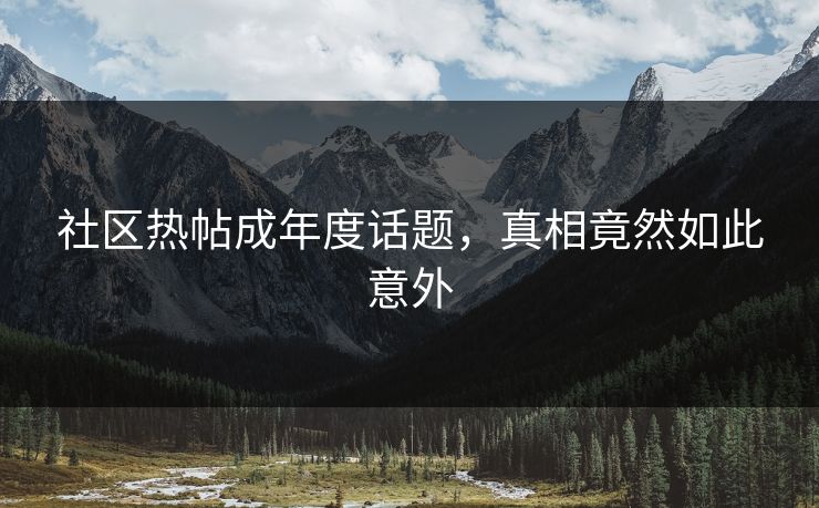 社区热帖成年度话题，真相竟然如此意外