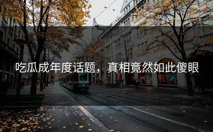 吃瓜成年度话题，真相竟然如此傻眼