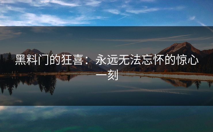 黑料门的狂喜：永远无法忘怀的惊心一刻