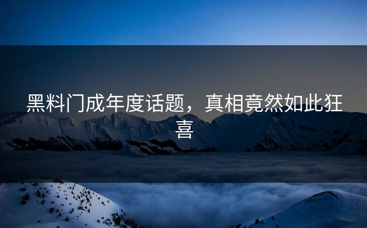 黑料门成年度话题，真相竟然如此狂喜