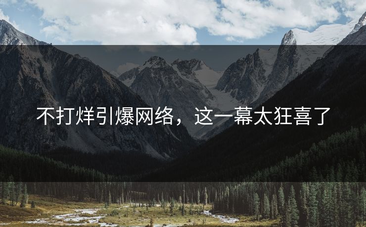 不打烊引爆网络，这一幕太狂喜了