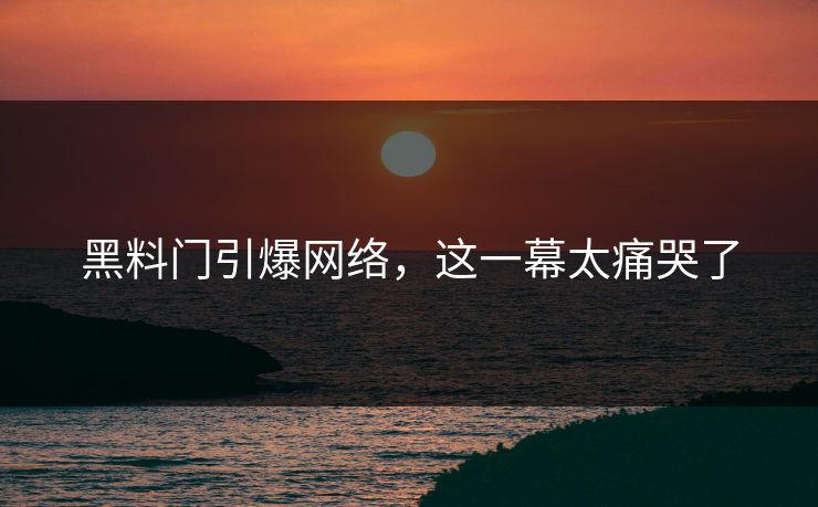黑料门引爆网络，这一幕太痛哭了