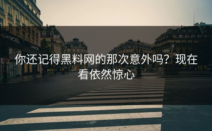 你还记得黑料网的那次意外吗？现在看依然惊心