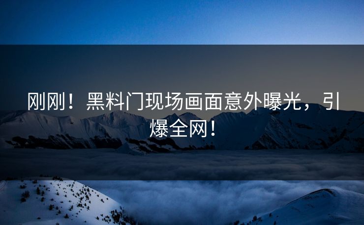 刚刚！黑料门现场画面意外曝光，引爆全网！